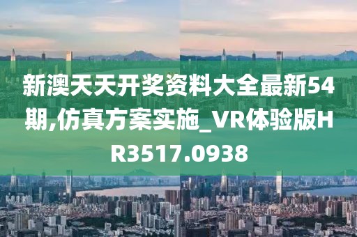 新澳天天開(kāi)獎(jiǎng)資料大全最新54期,仿真方案實(shí)施_VR體驗(yàn)版HR3517.0938