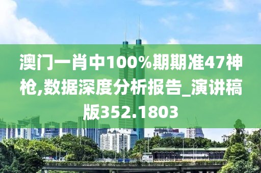 澳門(mén)一肖中100%期期準(zhǔn)47神槍,數(shù)據(jù)深度分析報(bào)告_演講稿版352.1803
