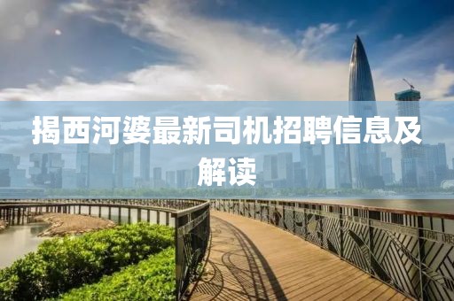 揭西河婆最新司機招聘信息及解讀