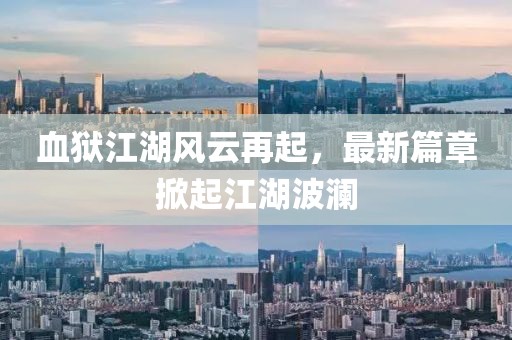 血獄江湖風云再起，最新篇章掀起江湖波瀾