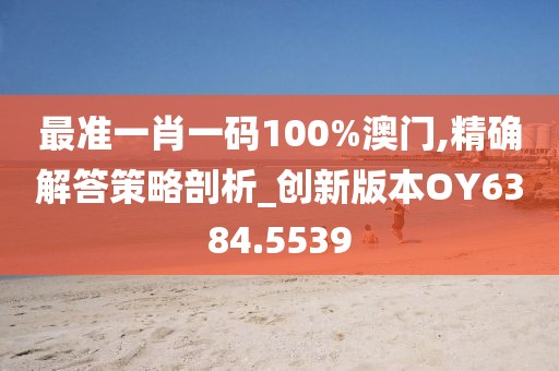 最準一肖一碼100%澳門,精確解答策略剖析_創(chuàng)新版本OY6384.5539
