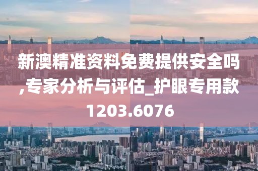 新澳精準(zhǔn)資料免費(fèi)提供安全嗎,專家分析與評(píng)估_護(hù)眼專用款1203.6076
