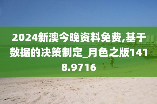 2024新澳今晚資料免費,基于數(shù)據(jù)的決策制定_月色之版1418.9716