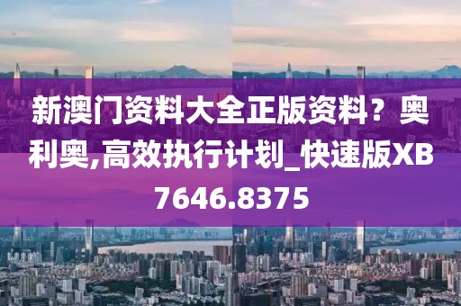 新澳門資料大全正版資料？奧利奧,高效執(zhí)行計劃_快速版XB7646.8375
