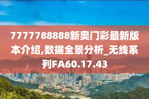 7777788888新奧門彩最新版本介紹,數(shù)據(jù)全景分析_無線系列FA60.17.43