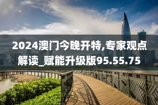 2024澳門今晚開特,專家觀點(diǎn)解讀_賦能升級(jí)版95.55.75