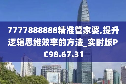 7777888888精準(zhǔn)管家婆,提升邏輯思維效率的方法_實(shí)時(shí)版PC98.67.31