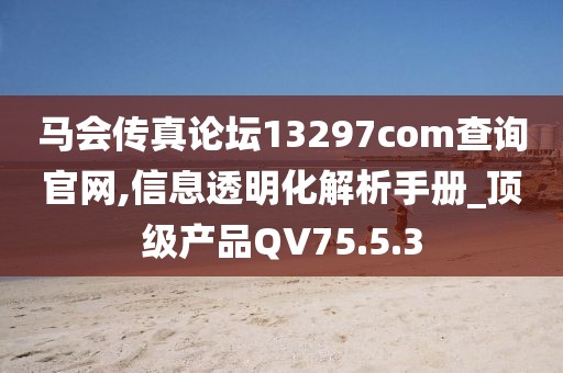 馬會傳真論壇13297соm查詢官網(wǎng),信息透明化解析手冊_頂級產(chǎn)品QV75.5.3