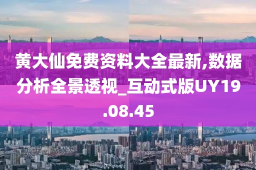 黃大仙免費資料大全最新,數(shù)據(jù)分析全景透視_互動式版UY19.08.45