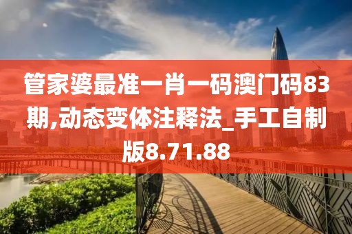 管家婆最準一肖一碼澳門碼83期,動態(tài)變體注釋法_手工自制版8.71.88