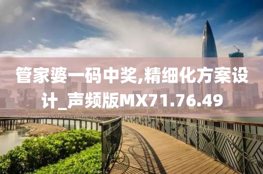 管家婆一碼中獎,精細(xì)化方案設(shè)計(jì)_聲頻版MX71.76.49