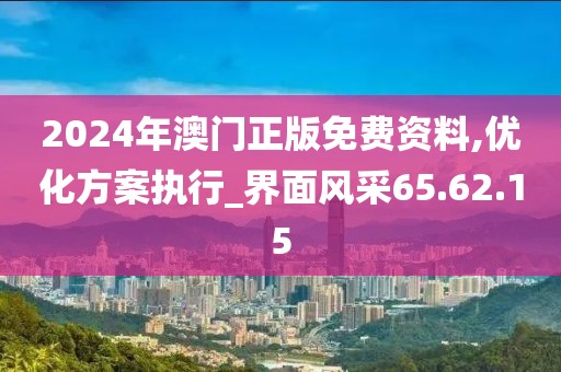 2024年澳門正版免費(fèi)資料,優(yōu)化方案執(zhí)行_界面風(fēng)采65.62.15