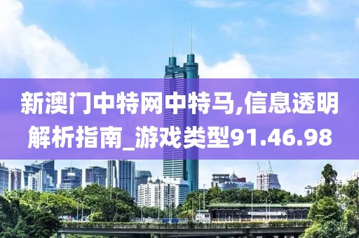 新澳門(mén)中特網(wǎng)中特馬,信息透明解析指南_游戲類(lèi)型91.46.98