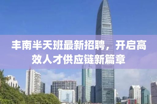 豐南半天班最新招聘，開啟高效人才供應(yīng)鏈新篇章