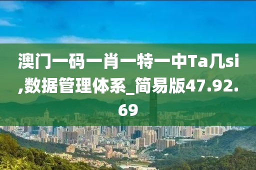 澳門一碼一肖一特一中Ta幾si,數(shù)據(jù)管理體系_簡(jiǎn)易版47.92.69
