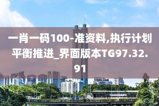 一肖一碼100-準資料,執(zhí)行計劃平衡推進_界面版本TG97.32.91