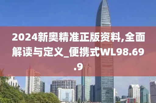 2024新奧精準(zhǔn)正版資料,全面解讀與定義_便攜式WL98.69.9