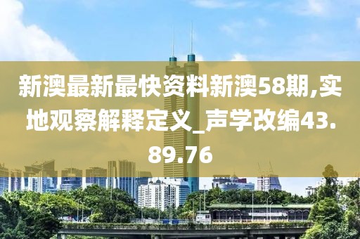 新澳最新最快資料新澳58期,實(shí)地觀察解釋定義_聲學(xué)改編43.89.76