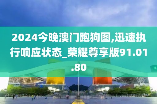 2024今晚澳門跑狗圖,迅速執(zhí)行響應(yīng)狀態(tài)_榮耀尊享版91.01.80
