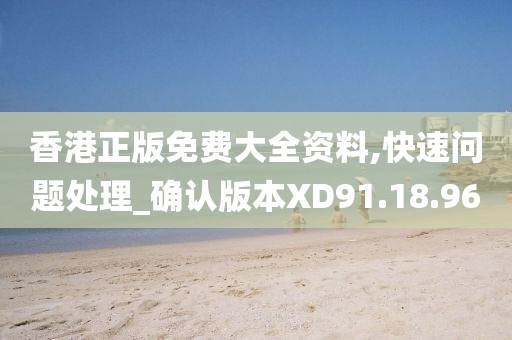 香港正版免費(fèi)大全資料,快速問題處理_確認(rèn)版本XD91.18.96