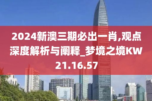 2024新澳三期必出一肖,觀點(diǎn)深度解析與闡釋_夢(mèng)境之境KW21.16.57