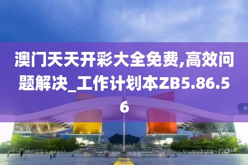 澳門天天開彩大全免費(fèi),高效問題解決_工作計(jì)劃本ZB5.86.56