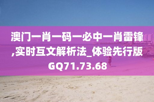 澳門一肖一碼一必中一肖雷鋒,實時互文解析法_體驗先行版GQ71.73.68