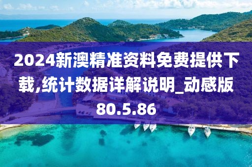 2024新澳精準(zhǔn)資料免費(fèi)提供下載,統(tǒng)計(jì)數(shù)據(jù)詳解說(shuō)明_動(dòng)感版80.5.86