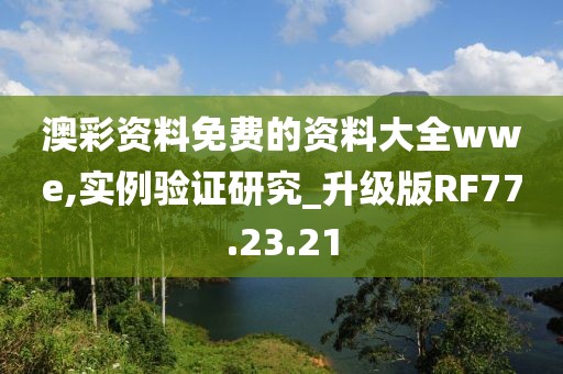 澳彩資料免費的資料大全wwe,實例驗證研究_升級版RF77.23.21