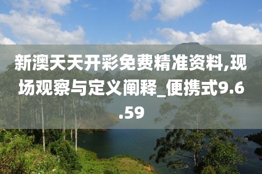 新澳天天開彩免費(fèi)精準(zhǔn)資料,現(xiàn)場(chǎng)觀察與定義闡釋_便攜式9.6.59