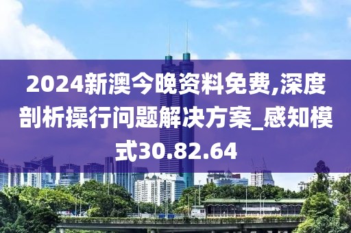 2024新澳今晚資料免費(fèi),深度剖析操行問題解決方案_感知模式30.82.64
