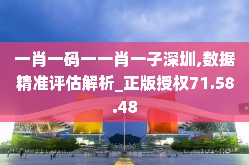 一肖一碼一一肖一子深圳,數(shù)據(jù)精準評估解析_正版授權71.58.48