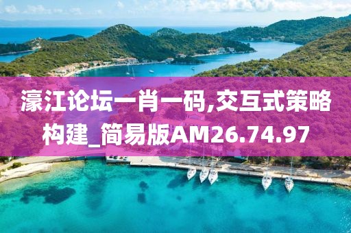 濠江論壇一肖一碼,交互式策略構(gòu)建_簡(jiǎn)易版AM26.74.97