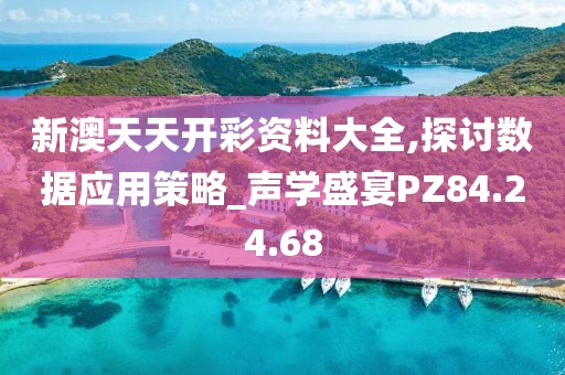 新澳天天開(kāi)彩資料大全,探討數(shù)據(jù)應(yīng)用策略_聲學(xué)盛宴PZ84.24.68