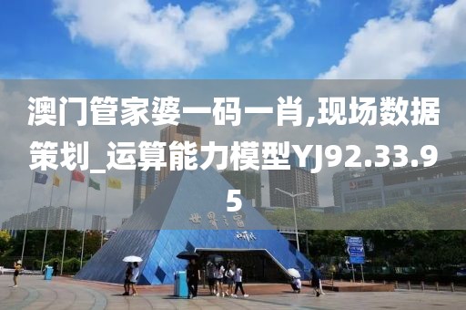 澳門管家婆一碼一肖,現(xiàn)場(chǎng)數(shù)據(jù)策劃_運(yùn)算能力模型YJ92.33.95