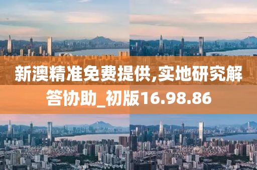 新澳精準(zhǔn)免費(fèi)提供,實(shí)地研究解答協(xié)助_初版16.98.86