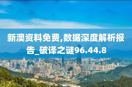 新澳資料免費(fèi),數(shù)據(jù)深度解析報(bào)告_破譯之謎96.44.8