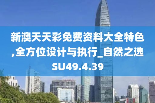 新澳天天彩免費資料大全特色,全方位設計與執(zhí)行_自然之選SU49.4.39