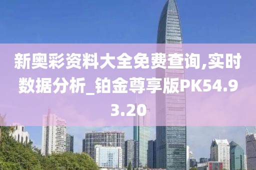 新奧彩資料大全免費(fèi)查詢,實(shí)時(shí)數(shù)據(jù)分析_鉑金尊享版PK54.93.20