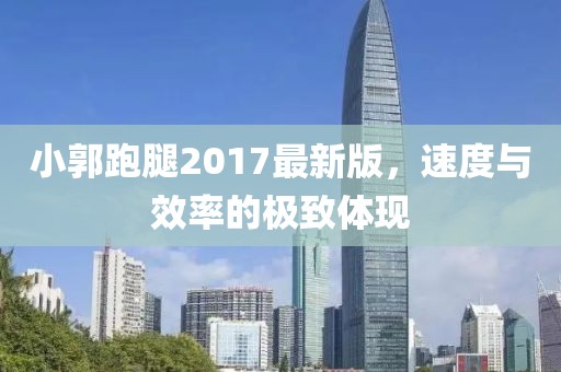小郭跑腿2017最新版，速度與效率的極致體現(xiàn)