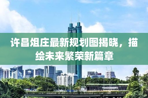 許昌俎莊最新規(guī)劃圖揭曉，描繪未來繁榮新篇章