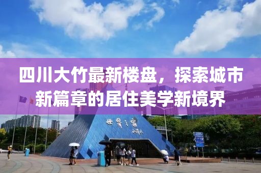 四川大竹最新樓盤，探索城市新篇章的居住美學新境界
