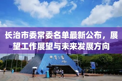 長治市委常委名單最新公布，展望工作展望與未來發(fā)展方向
