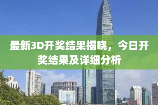 最新3D開獎(jiǎng)結(jié)果揭曉，今日開獎(jiǎng)結(jié)果及詳細(xì)分析