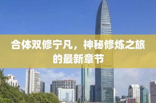 合體雙修寧凡，神秘修煉之旅的最新章節(jié)