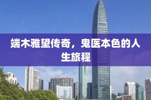 端木雅望傳奇，鬼醫(yī)本色的人生旅程