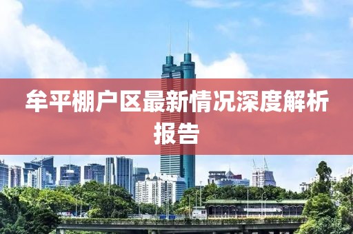牟平棚戶區(qū)最新情況深度解析報告
