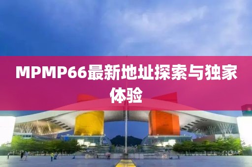 MPMP66最新地址探索與獨家體驗