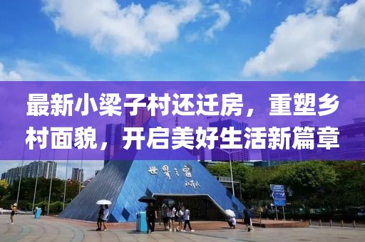 最新小梁子村還遷房，重塑鄉(xiāng)村面貌，開啟美好生活新篇章