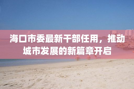 ?？谑形钚赂刹咳斡茫苿映鞘邪l(fā)展的新篇章開啟